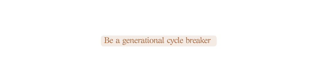 Be a generational cycle breaker